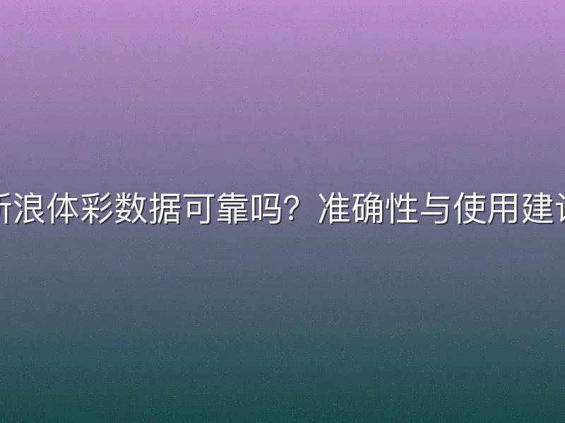 新浪体彩数据可靠吗？准确性与使用建议